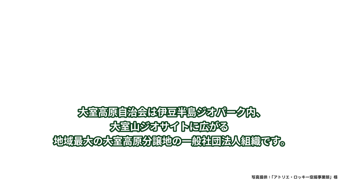 大室高原自治会は伊豆半島ジオパーク内、大室山ジオサイトに広がる地域最大の大室高原分譲地の一般社団法人組織です。